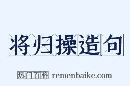 将归操造句是什么意思的图片